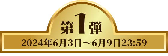 第1弾 2024年6月3日 〜 6月9日 23:59