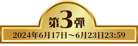 第3弾 2024年6月17日 〜 6月23日 23:59