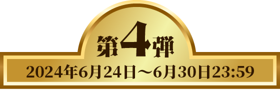 第4弾 2024年6月24日 〜 6月30日 23:59