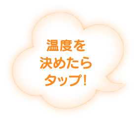 温度を決めたらタップ！