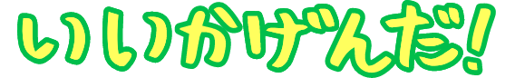 いいかげんだ！