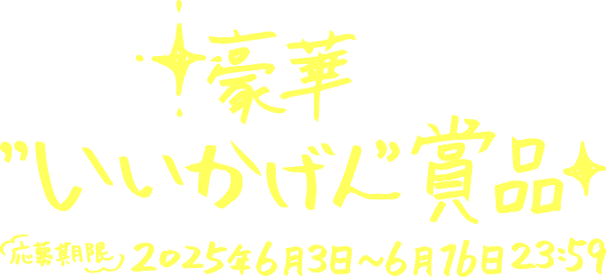 豪華“いいかげん”賞品 応募期限2025年6月3日〜6月16日23:59