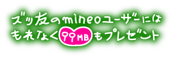 ズッ友のmineoユーザーにはもれなく99MBもプレゼント