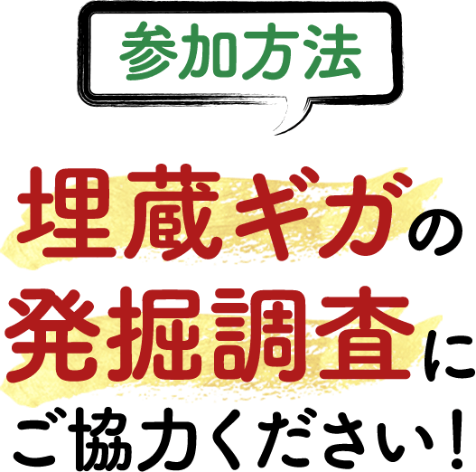 埋蔵ギガの発掘調査にご協⼒ください！