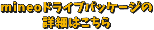mineoドライブパッケージの  詳細はこちら