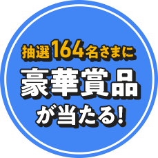 抽選164名さまに豪華賞品が当たる！