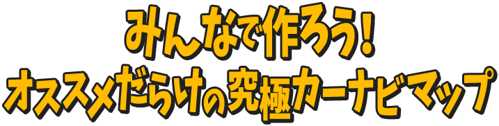 みんなで作ろう！オススメだらけの究極カーナビマップ